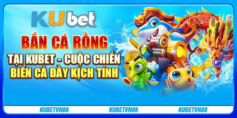 Bắn cá rồng tại kubet: Cuộc chiến biển cả đầy kịch tính