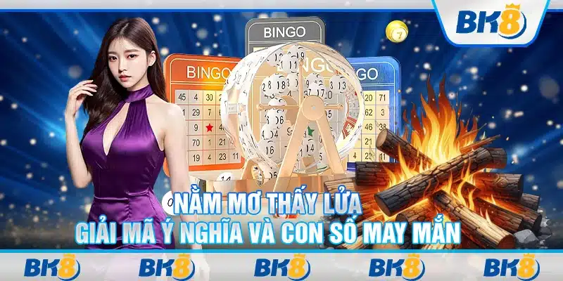 Nằm mơ thấy lửa: Giải mã ý nghĩa và con số may mắn
