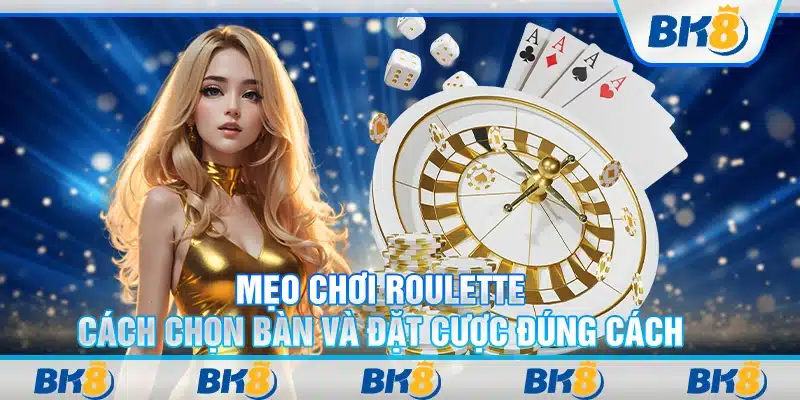Mẹo chơi Roulette: Cách chọn bàn và đặt cược đúng cách