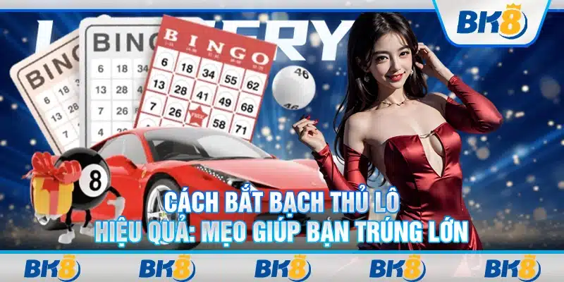Cách bắt bạch thủ lô hiệu quả: Mẹo giúp bạn trúng lớn
