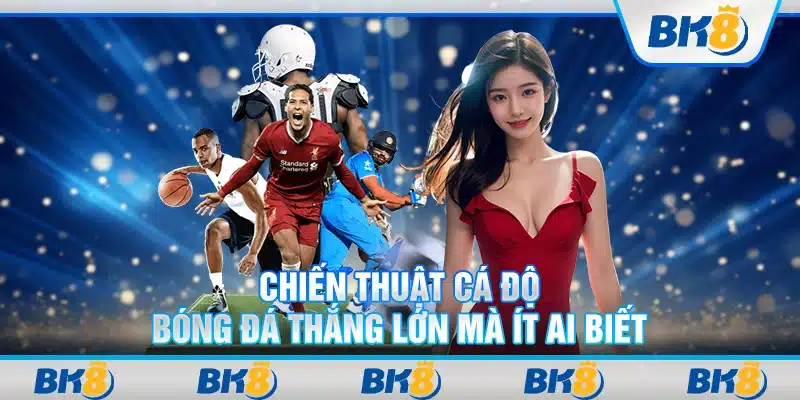 Chiến thuật cá độ bóng đá thắng lớn mà ít ai biết