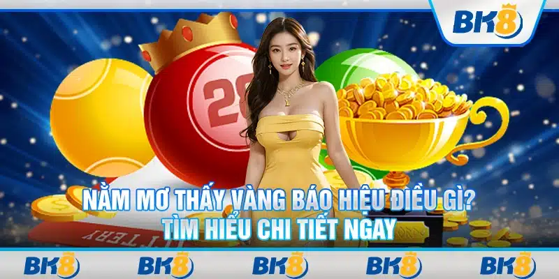 Nằm mơ thấy vàng báo hiệu điều gì? Tìm hiểu chi tiết ngay