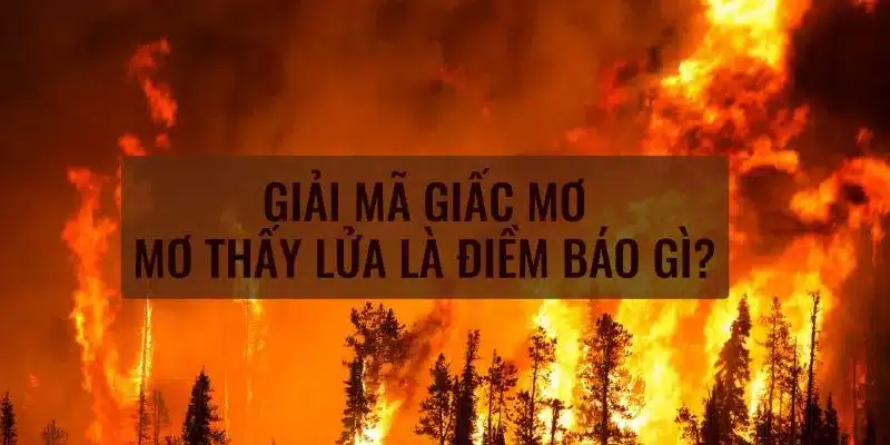 Khám phá ý nghĩa khi nằm mơ thấy lửa