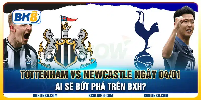 Tottenham vs Newcastle ngày 04/01: Ai sẽ bứt phá trên BXH?