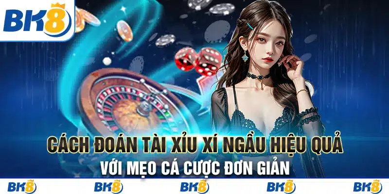 Cách Đoán Tài Xỉu Xí Ngầu Hiệu Quả Với Mẹo Cá Cược Đơn Giản