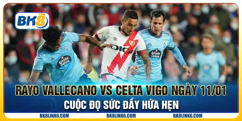 Rayo Vallecano vs Celta Vigo ngày 11/01: Cuộc đọ sức đầy hứa hẹn