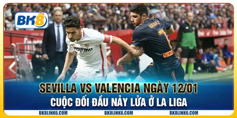 Sevilla vs Valencia ngày 12/01/2025: Cuộc đối đầu nảy lửa ở La Liga