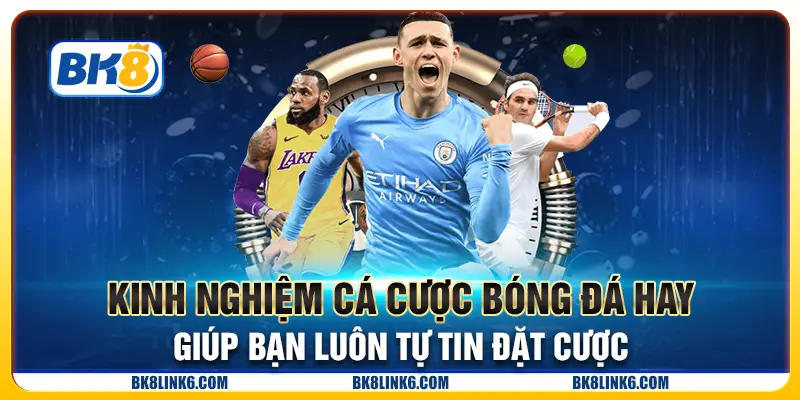Kinh nghiệm cá cược bóng đá hay giúp bạn luôn tự tin đặt cược