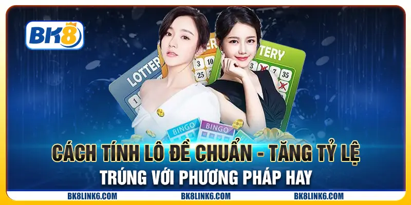 Cách tính lô đề chuẩn - Tăng tỷ lệ trúng với phương pháp hay