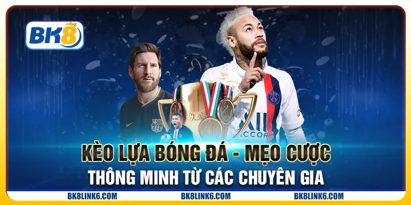 Kèo lựa bóng đá - Mẹo cược thông minh từ các chuyên gia