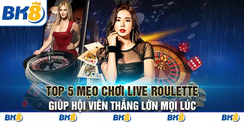 Top 3 mẹo chơi Live Roulette giúp hội viên thắng lớn mọi lúc