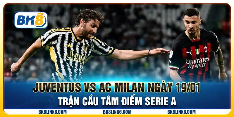 Juventus vs AC Milan ngày 19/01 - Trận cầu tâm điểm Serie A