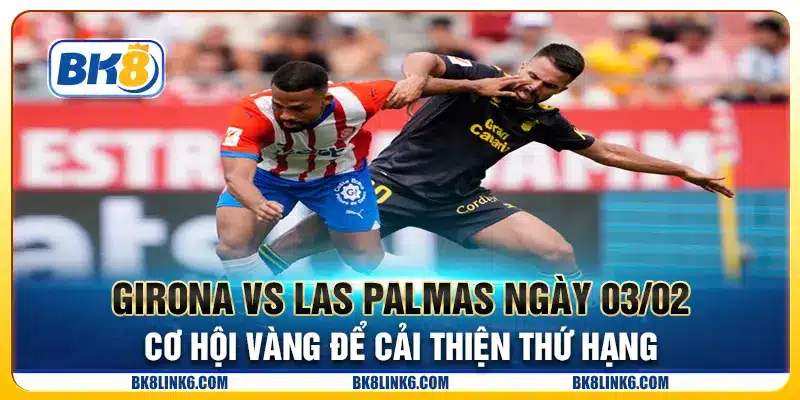 Girona vs Las Palmas ngày 03/02 - Cơ hội vàng để cải thiện thứ hạng