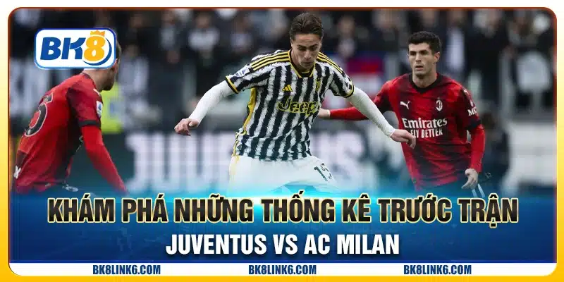 Khám phá những thống kê trước trận Juventus vs AC Milan