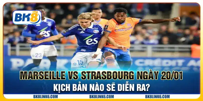 Marseille vs Strasbourg ngày 20/01 - Kịch bản nào sẽ diễn ra?