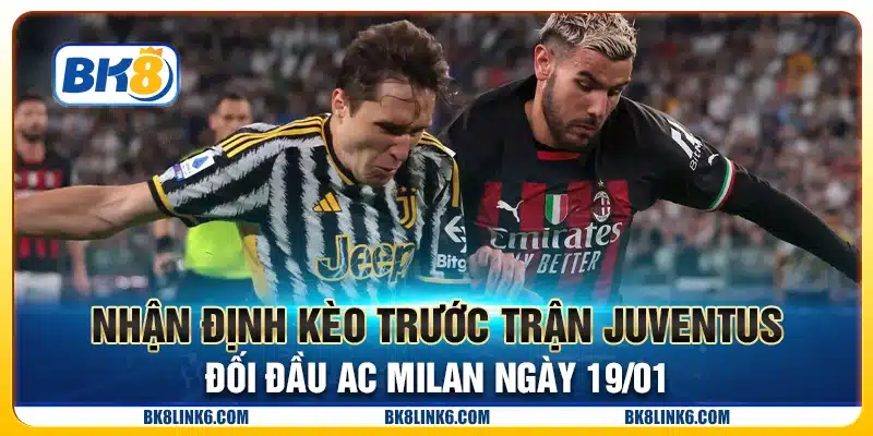 Nhận định kèo trước trận Juventus đối đầu AC Milan ngày 19/01