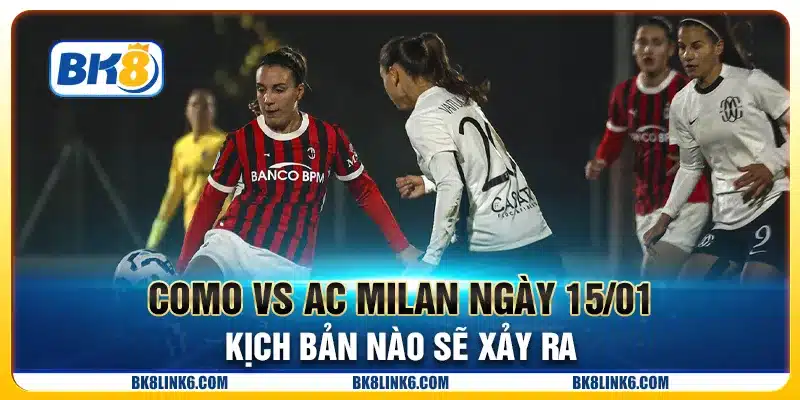 Como vs AC Milan ngày 15/01: Kịch bản nào sẽ xảy ra
