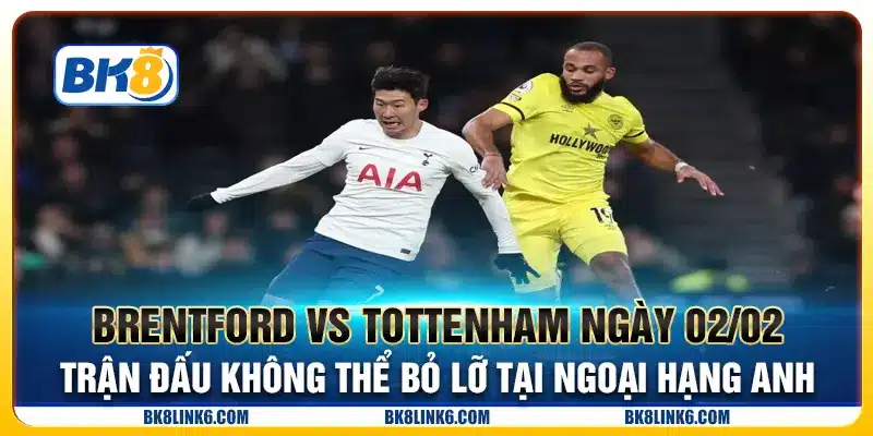 Brentford vs Tottenham ngày 02/02 - Trận đấu không thể bỏ lỡ tại Ngoại hạng Anh