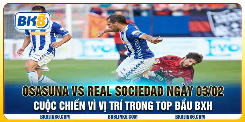 Osasuna vs Real Sociedad ngày 03/02 - Cuộc chiến vì vị trí trong top đầu BXH