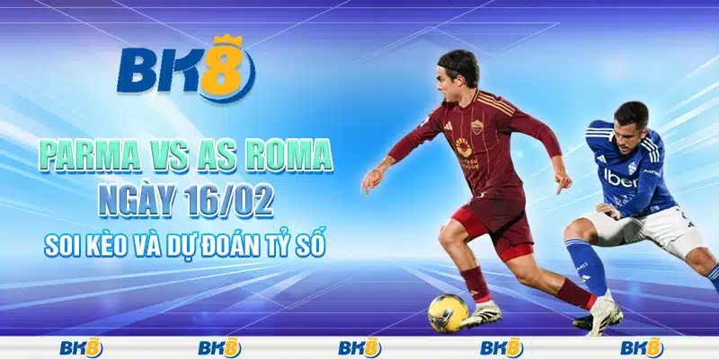Parma vs AS Roma ngày 16/02 - Soi kèo và dự đoán tỷ số