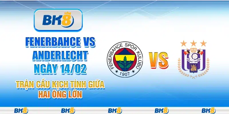 Fenerbahce vs Anderlecht ngày 14/02 - Trận cầu kịch tính giữa hai ông lớn