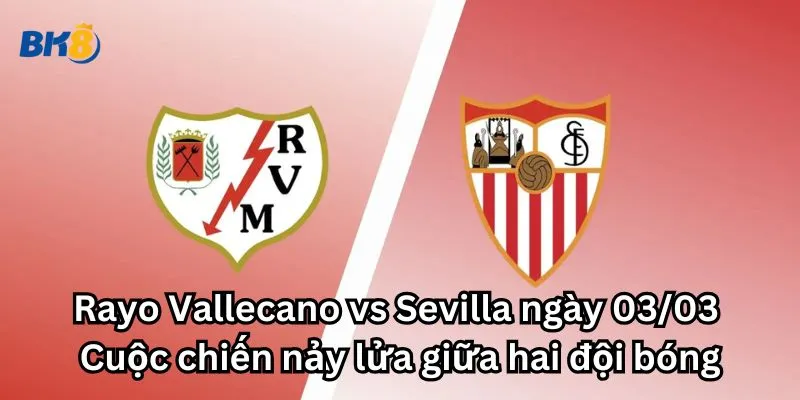 Rayo Vallecano vs Sevilla ngày 03/03: Cuộc chiến nảy lửa giữa hai đội bóng