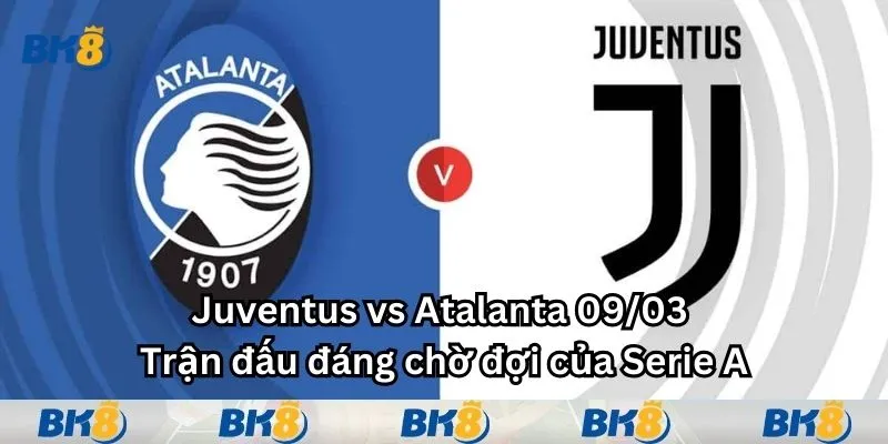 Juventus vs Atalanta 09/03 - Trận đấu đáng chờ đợi của Serie A