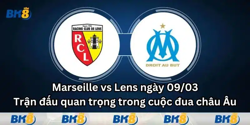 Marseille vs Lens ngày 09/03: Trận đấu quan trọng trong cuộc đua Châu Âu
